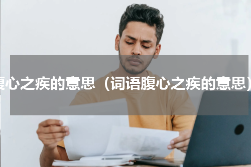 腹心之疾的意思（词语腹心之疾的意思）