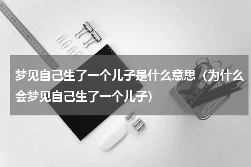 梦见自己生了一个儿子是什么意思（为什么会梦见自己生了一个儿子）