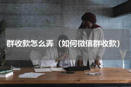 群收款怎么弄（如何微信群收款）