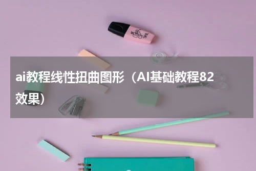 ai教程线性扭曲图形（AI基础教程82效果）