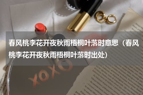 春风桃李花开夜秋雨梧桐叶落时意思（春风桃李花开夜秋雨梧桐叶落时出处）