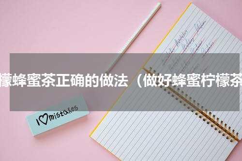 柠檬蜂蜜茶正确的做法（做好蜂蜜柠檬茶）