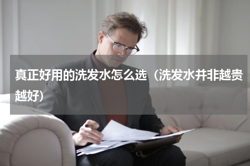 真正好用的洗发水怎么选（洗发水并非越贵越好）