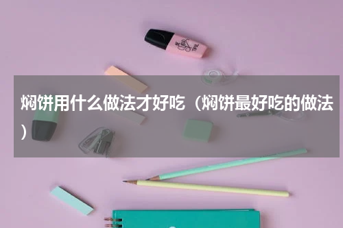 焖饼用什么做法才好吃（焖饼最好吃的做法）