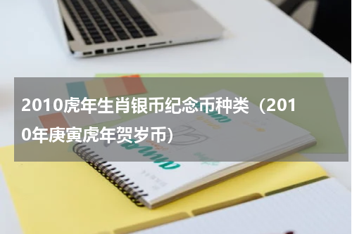2010虎年生肖银币纪念币种类（2010年庚寅虎年贺岁币）