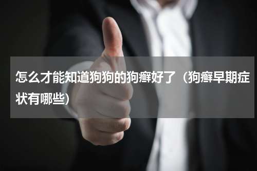 怎么才能知道狗狗的狗癣好了（狗癣早期症状有哪些）