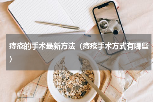 痔疮的手术最新方法（痔疮手术方式有哪些）