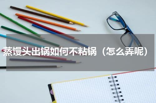 蒸馒头出锅如何不粘锅（怎么弄呢）