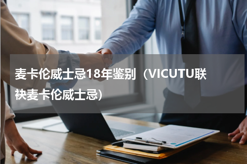 麦卡伦威士忌18年鉴别（VICUTU联袂麦卡伦威士忌）