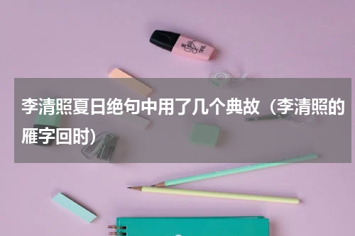 李清照夏日绝句中用了几个典故（李清照的雁字回时）