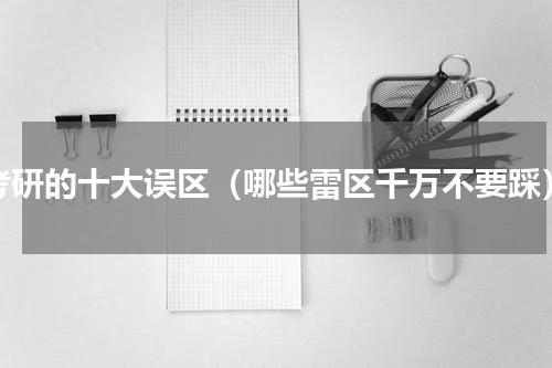 考研的十大误区（哪些雷区千万不要踩）