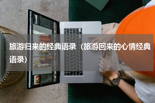 旅游归来的经典语录（旅游回来的心情经典语录）