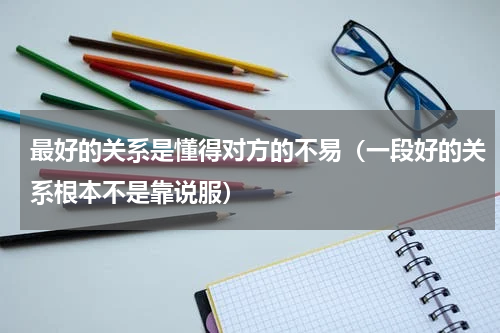 最好的关系是懂得对方的不易（一段好的关系根本不是靠说服）