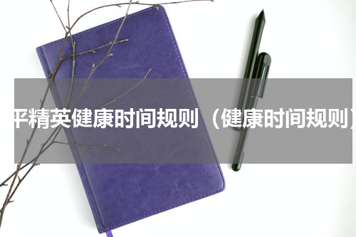 和平精英健康时间规则（健康时间规则）