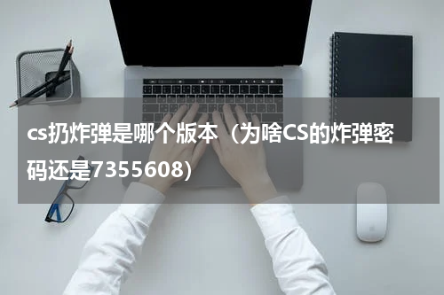 cs扔炸弹是哪个版本（为啥CS的炸弹密码还是7355608）