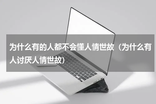 为什么有的人都不会懂人情世故（为什么有人讨厌人情世故）