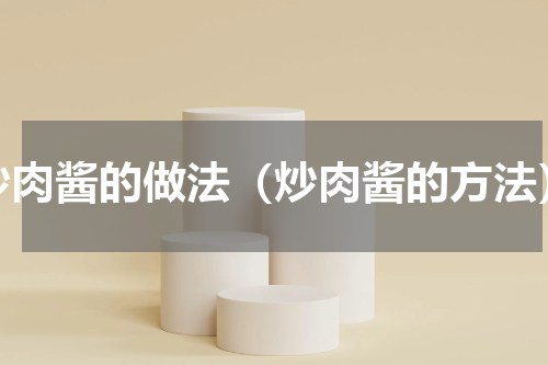 炒肉酱的做法（炒肉酱的方法）