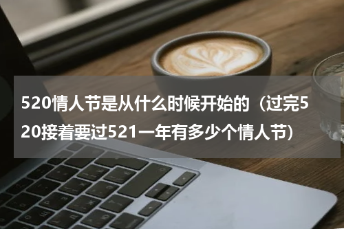 520情人节是从什么时候开始的（过完520接着要过521一年有多少个情人节）