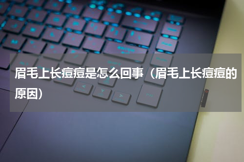 眉毛上长痘痘是怎么回事（眉毛上长痘痘的原因）