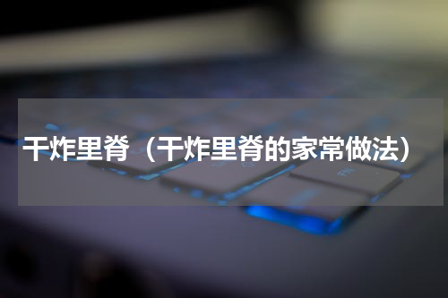 干炸里脊（干炸里脊的家常做法）