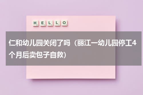 仁和幼儿园关闭了吗（丽江一幼儿园停工4个月后卖包子自救）