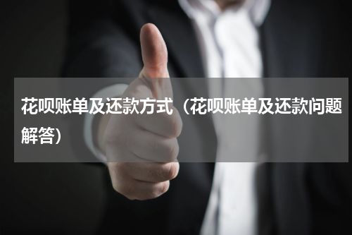花呗账单及还款方式（花呗账单及还款问题解答）