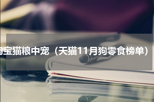 淘宝猫粮中宠（天猫11月狗零食榜单）