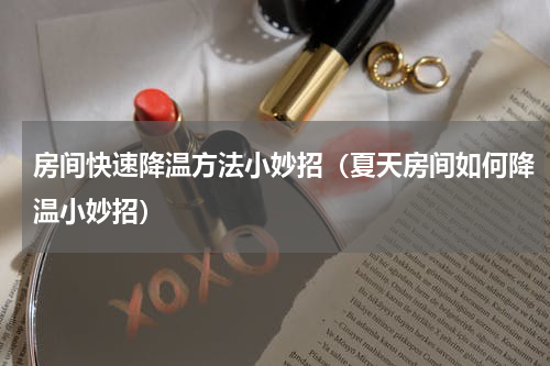 房间快速降温方法小妙招（夏天房间如何降温小妙招）