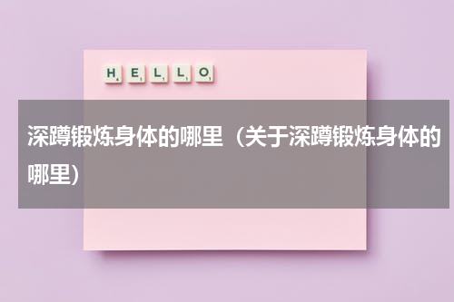深蹲锻炼身体的哪里（关于深蹲锻炼身体的哪里）
