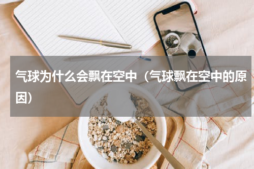 气球为什么会飘在空中（气球飘在空中的原因）