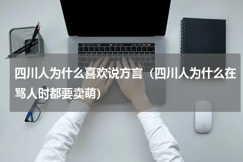 四川人为什么喜欢说方言（四川人为什么在骂人时都要卖萌）