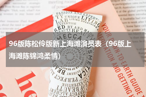 96版陈松伶版新上海滩演员表（96版上海滩陈锦鸿柔情）