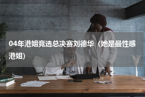 04年港姐竞选总决赛刘德华（她是最性感港姐）
