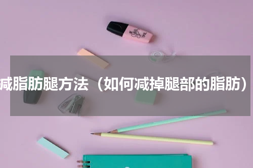减脂肪腿方法（如何减掉腿部的脂肪）