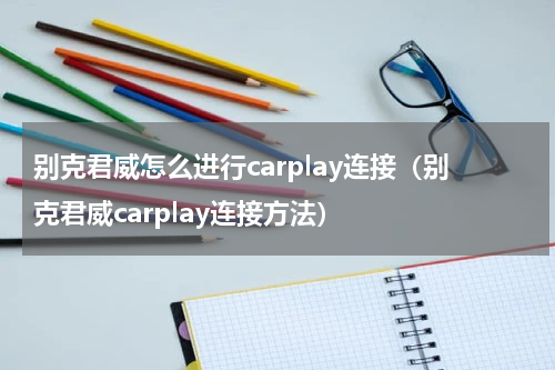 别克君威怎么进行carplay连接（别克君威carplay连接方法）
