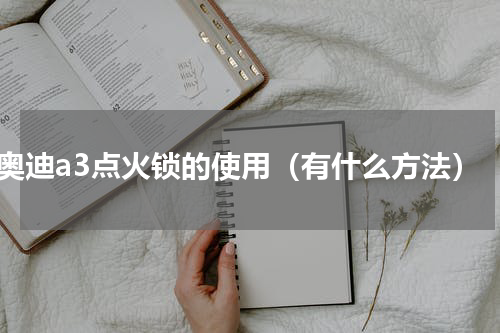 奥迪a3点火锁的使用（有什么方法）