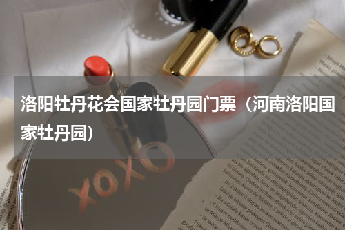 洛阳牡丹花会国家牡丹园门票（河南洛阳国家牡丹园）