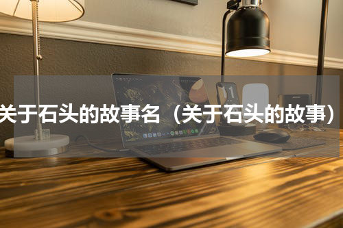 关于石头的故事名（关于石头的故事）