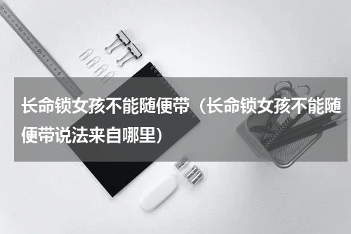长命锁女孩不能随便带（长命锁女孩不能随便带说法来自哪里）