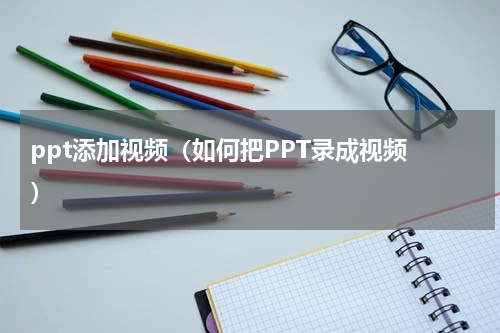 ppt添加视频（如何把PPT录成视频 ）