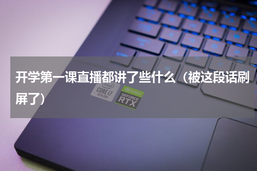 开学第一课直播都讲了些什么（被这段话刷屏了）