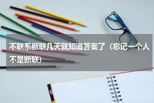不联系断联几天就知道答案了（忘记一个人不是断联）