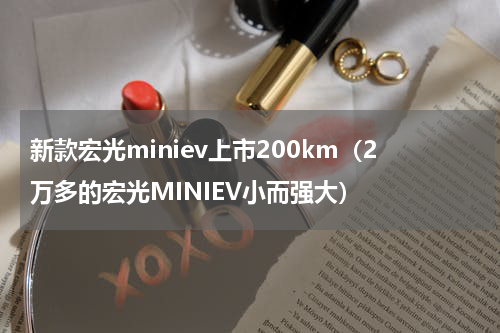 新款宏光miniev上市200km（2万多的宏光MINIEV小而强大）