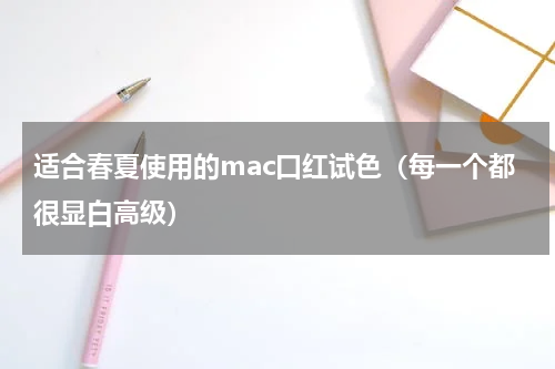 适合春夏使用的mac口红试色（每一个都很显白高级）