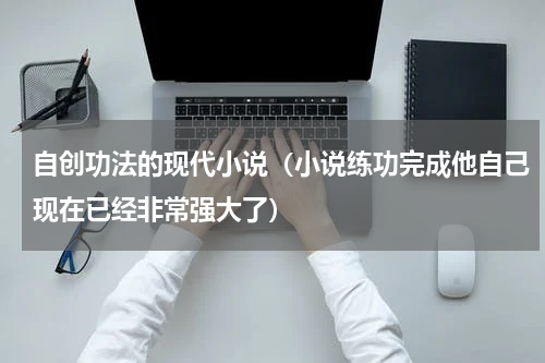 自创功法的现代小说（小说练功完成他自己现在已经非常强大了）