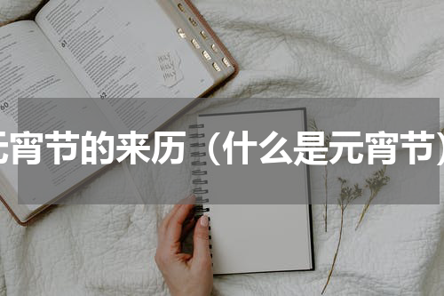 元宵节的来历（什么是元宵节）