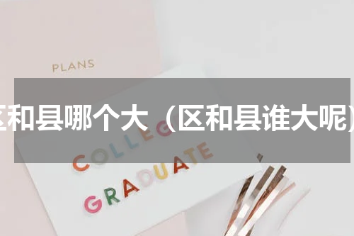 区和县哪个大（区和县谁大呢）