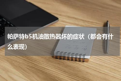 帕萨特b5机油散热器坏的症状（都会有什么表现）