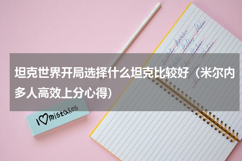 坦克世界开局选择什么坦克比较好（米尔内多人高效上分心得）