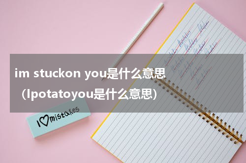 im stuckon you是什么意思（Ipotatoyou是什么意思）